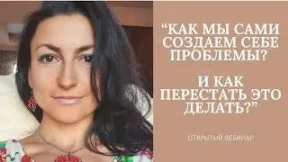 КАК МЫ САМИ  СОЗДАЕМ СЕБЕ ПРОБЛЕМЫ?  КАК ПЕРЕСТАТЬ  ЭТО ДЕЛАТЬ? Часть 1