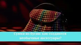 Сумки из бусин: как создаются необычные аксессуары?