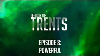 League of Trents Episode 8: Powerful