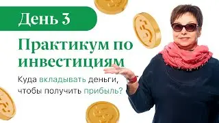 Практикум по инвестициям. День 3. Куда вкладывать деньги чтобы получить прибыль