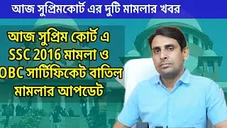 আজ SSC 2016 মামলা ও OBC সার্টিফিকেট বাতিল মামলার খবর🔥SSC2016 Supreme court News today🔥SSC News today