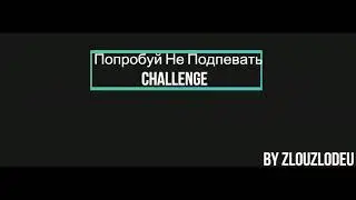 Не подпевай челендж. Подпойош проиграешь