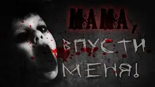 Страшные истории - МАМА, ВПУСТИ МЕНЯ!