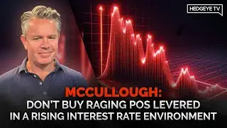 McCullough: Don’t Buy Raging POS Levered in a Rising Interest Rate Environment