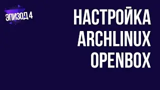 Настройка Arch Linux openbox | эпизод 4