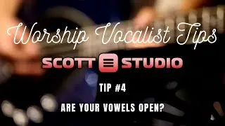 Worship Vocalist Tip #4:  Are Your Vowels Open? | Scott Studio