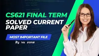 CS621 Final Term Solved Current Paper | CS621 Final Term Preparation | Final  Term Solved Paper 2025