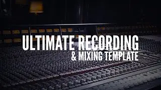 The ULTIMATE Recording & Mixing Template