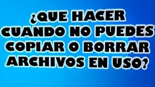 ¿Que Puedes Hacer Cuando no deja Copiar o Borrar Archivos en Uso?