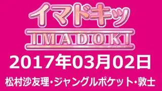 2017 03 02 イマドキッ 【松村沙友理（乃木坂46）･ジャングルポケット･敦士】