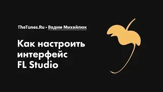 Как настроить интерфейс FL Studio • Курс «FL Studio Мастер» • THETUNES.RU