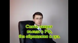 Снять запрет въезда в РФ, без обращения в суд.