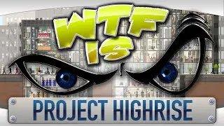 WTF Is... - Project Highrise ?