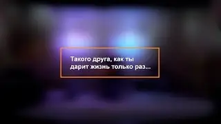 Такого друга, как ты дарит жизнь только раз...