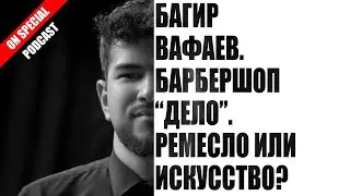 СПЭШЛ podcast. Багир Вафаев. Таков путь барбера.
