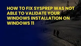 How to Fix Sysprep Was Not Able to Validate Your Windows Installation on Windows 11