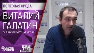 Полезная среда: Виталий Галатин, врач психиатр-нарколог