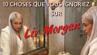 10 CHOSES QUE VOUS IGNORIEZ SUR LIV MORGAN