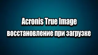 Восстановление Windows 7, 8, 10, 11 Acronis True Image