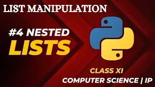 #4 Nested Lists in Python | List Manipulation | Class 11 CBSE Computer Science | IP