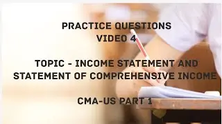 Video 4, Practice Questions | Income Statement and Statement of Comprehensive Income -CMA US-PART 1