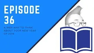 Episode 36: A New Way to Think About Your New Year of 2019