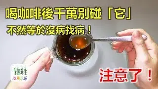 注意了！喝咖啡後千萬別碰「它」，不然等於沒病找病！