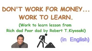 WORK TO LEARN... LESSON FROM RICH DAD POOR DAD | LEARNING THE WORLD AROUND YOU