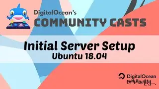 DigitalOcean Community Casts: Initial Server Setup Guide on Ubuntu 18.04