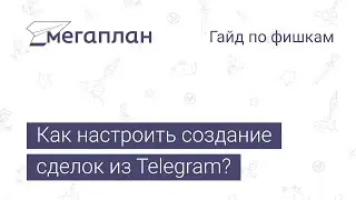 Гайд по фишкам Мегаплана: Как настроить создание сделок из telegram?