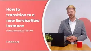 How to transition to a new ServiceNow instance | Instance Strategy Talks #2