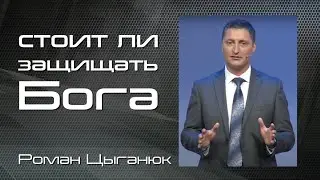 Стоит ли защищать Бога | Роман Цыганюк | Проповедь 5 Сентября 2020 г.