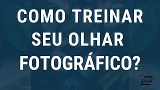 COMO EXERCITAR O OLHAR FOTOGRÁFICO?