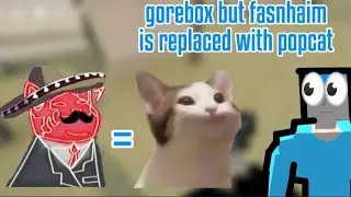 Gorebox But Fasnhaim Is Replaced With Popcat?!!