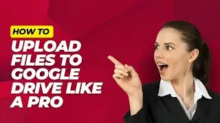 ULTIMATE GUIDE: HOW TO UPLOAD FILES TO GOOGLE DRIVE LIKE A PRO
