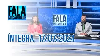 Assista na íntegra o Fala Moçambique 17/07/2024
