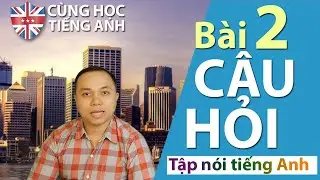 [Tập nói tiếng Anh] Bài 2 - Những câu hỏi giao tiếp đơn giản hằng ngày -Cho người Việt ở Hải ngoại