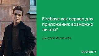 Дмитрий Марченков | Firebase как сервер для приложения: возможно ли это?