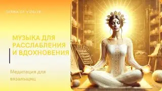 Медитация для вязальщиц: Музыка для расслабления и вдохновения