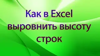 Как в Excel выровнить высоту строк