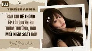 SAU KHI HỆ THỐNG ÉP TÔI QUYẾN RŨ TRÙM TRƯỜNG, HẮN MẤT KIỂM SOÁT RỒI! | Truyện AUDIO | Bánh Bao Audio