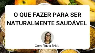 O QUE FAZER PARA SER NATURALMENTE SAUDÁVEL - Com Flávia Brida