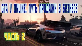 GTA V ONLINE ПУТЬ ПРОДАЖИ В БИЗНЕСЕ