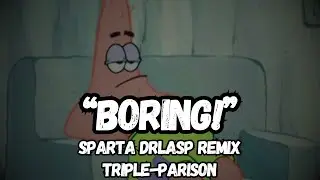[TRIPLE-PARISON]Patrick: Boring! [Sparta DrLaSp Remix]