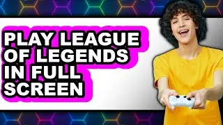 How to Play League of Legends in Full Screen (UPDATED)