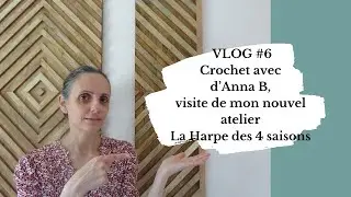 VLOG # 6 : crochet avec Anna B,  La harpe des 4 saisons , mon nouvel atelier, un peu de  jardinage