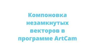 Компановка незамкнутых векторов в ArtCam