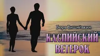 Боря Вишнёвкин. ***КАСПИЙСКИЙ ВЕТЕРОК***