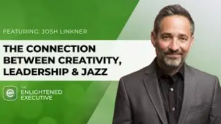 The Connection Between Creativity, Leadership & Jazz with Josh Linkner