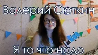 Валерий Сюткин - Я то что надо разбор на укулеле + cover